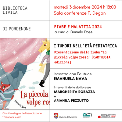 CICLO "FIABE E MALATTIA", a cura di Daniela Dose. Presentazione della fiaba “La piccola volpe rossa” (CARTHUSIA edizioni). Incontro con l’autrice EMANUELA NAVA. Interventi delle dott.sse MARGHERITA ROBAZZA pediatra e ARIANNA PEZZUTTO psicologa del Servizio Assistenza Domiciliare della Pediatria di Pordenone. Modera dott.ssa MARGHERITA GOBBI, psicologa e psicoterapeuta. Saluti di ELISA SCIAN, psicologa, in rappresentanza di associazione "Prendersi cura".    #BiblioPN #nataleApordenone